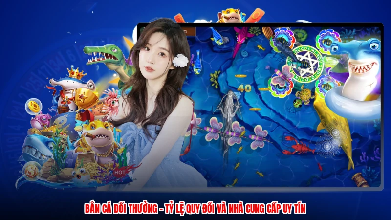 Bắn Cá Đổi Thưởng - Tỷ Lệ Quy Đổi Và Nhà Cung Cấp Uy Tín