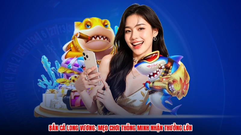 Bắn Cá Long Vương: Mẹo Chơi Thông Minh Nhận Thưởng Lớn
