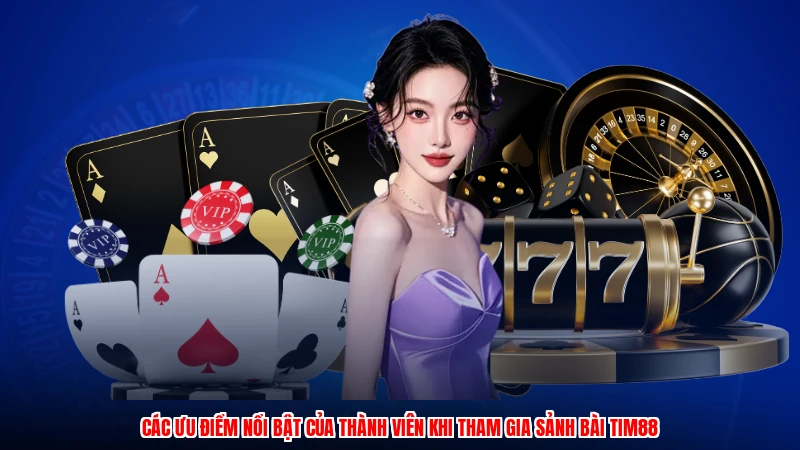 Các ưu điểm nổi bật của thành viên khi tham gia sảnh bài TIM88