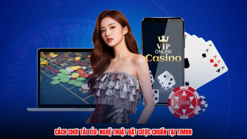 Cách Chơi Tài Xỉu: Nghệ Thuật Đặt Cược Chuẩn Tại TIM88
