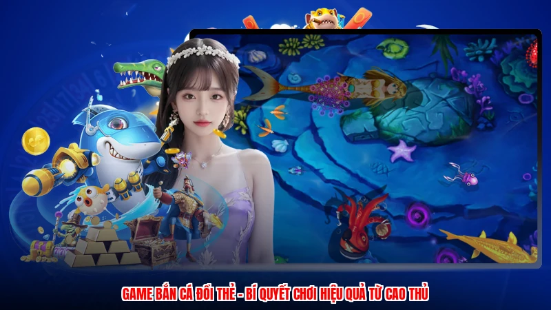 Game Bắn Cá Đổi Thẻ - Bí Quyết Chơi Hiệu Quả Từ Cao Thủ
