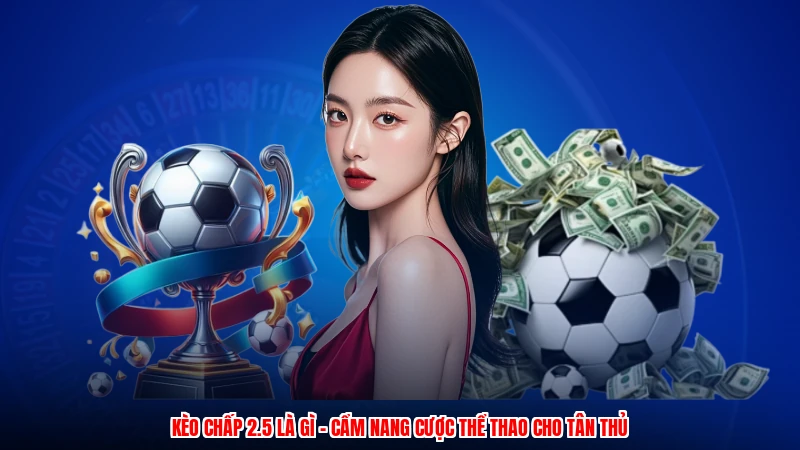 Kèo Chấp 2.5 Là Gì - Cẩm Nang Cược Thể Thao Cho Tân Thủ