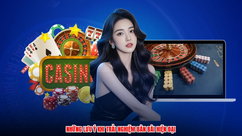 Những lưu ý khi trải nghiệm bàn bài hiện đại