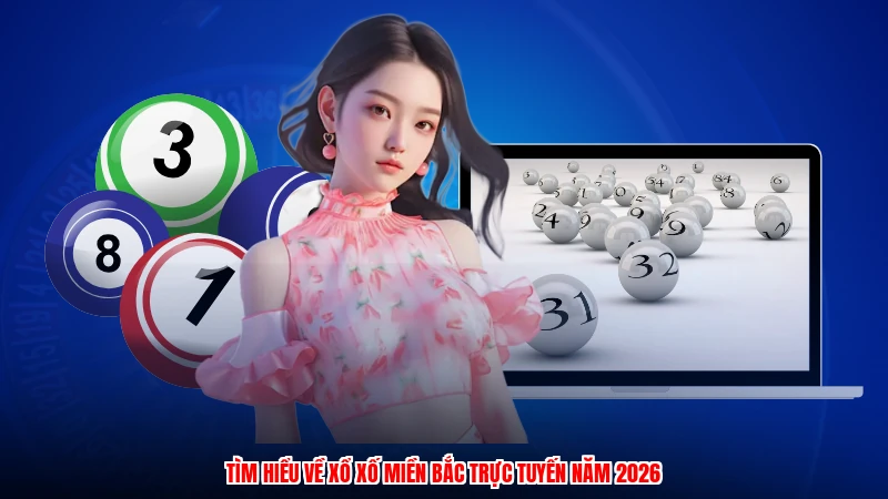 Tìm hiểu về xổ xố miền bắc trực tuyến năm 2026