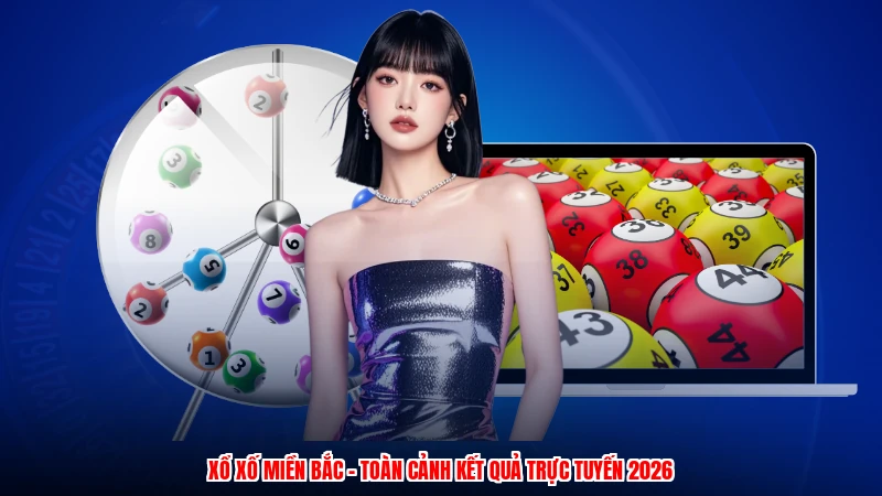 Xổ Xố Miền Bắc - Toàn Cảnh Kết Quả Trực Tuyến 2026